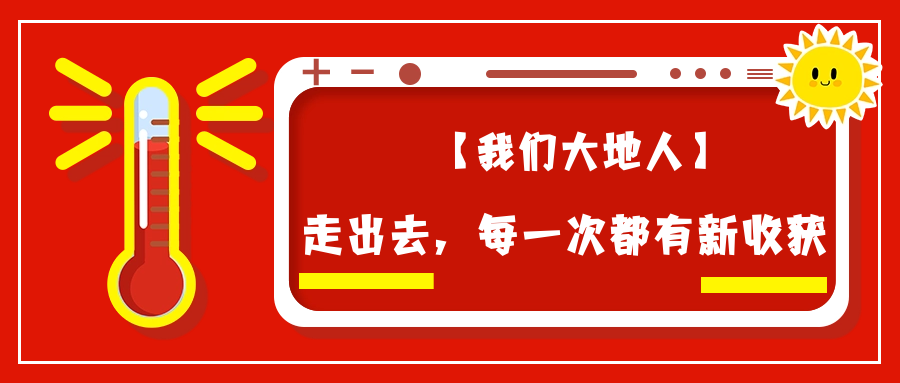 【我们大地人④】走出去,每一次都有新收获
